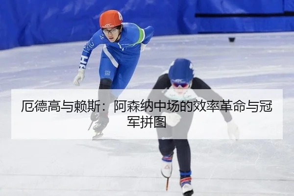 厄德高与赖斯：阿森纳中场的效率革命与冠军拼图