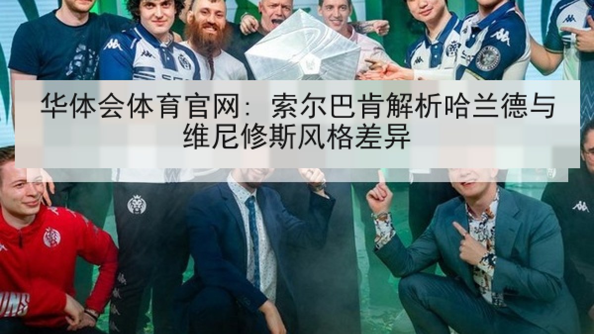 华体会体育官网: 索尔巴肯解析哈兰德与维尼修斯风格差异
