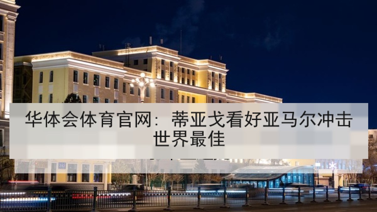 华体会体育官网: 蒂亚戈看好亚马尔冲击世界最佳