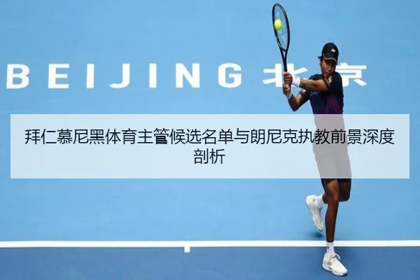 拜仁慕尼黑体育主管候选名单与朗尼克执教前景深度剖析