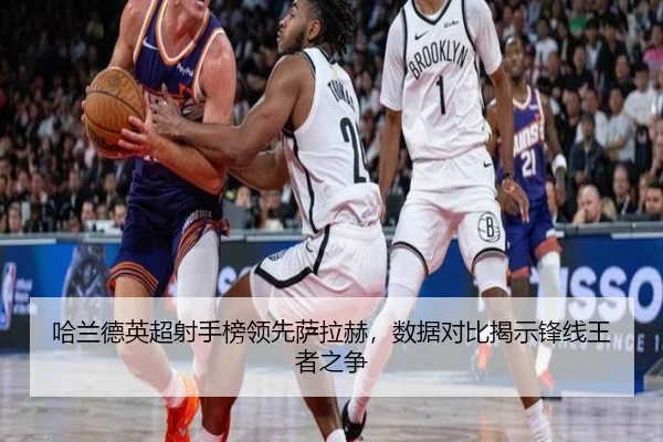 哈兰德英超射手榜领先萨拉赫，数据对比揭示锋线王者之争