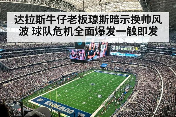 达拉斯牛仔老板琼斯暗示换帅风波 球队危机全面爆发一触即发