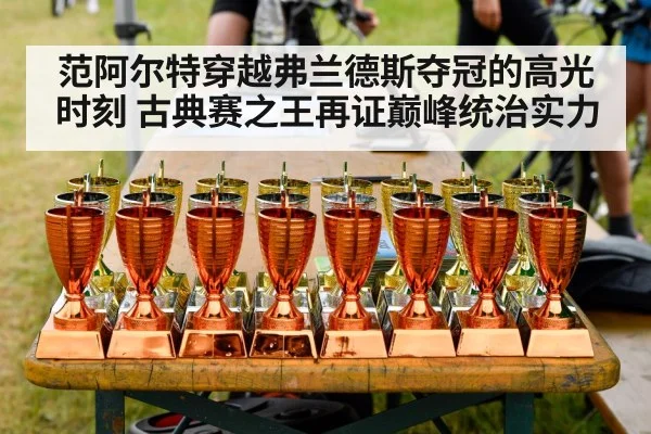 范阿尔特穿越弗兰德斯夺冠的高光时刻 古典赛之王再证巅峰统治实力