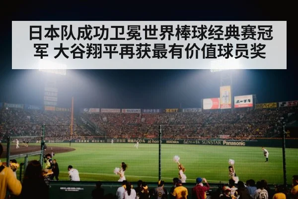 日本队成功卫冕世界棒球经典赛冠军 大谷翔平再获最有价值球员奖