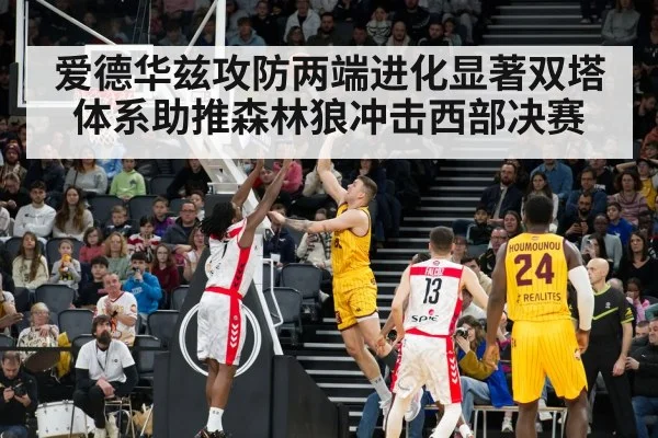 爱德华兹攻防两端进化显著双塔体系助推森林狼冲击西部决赛