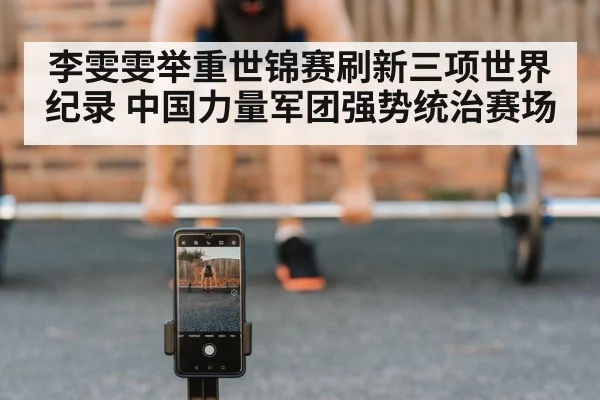 李雯雯举重世锦赛刷新三项世界纪录 中国力量军团强势统治赛场