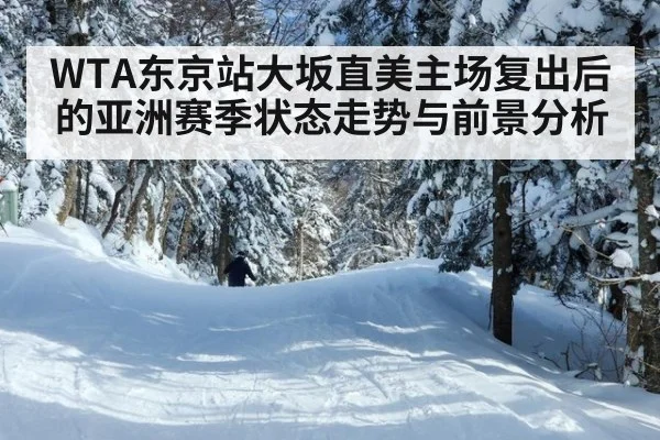 WTA东京站大坂直美主场复出后的亚洲赛季状态走势与前景分析